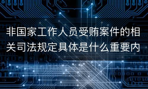 非国家工作人员受贿案件的相关司法规定具体是什么重要内容