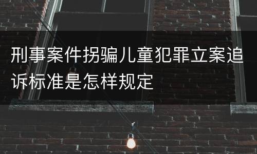 刑事案件拐骗儿童犯罪立案追诉标准是怎样规定