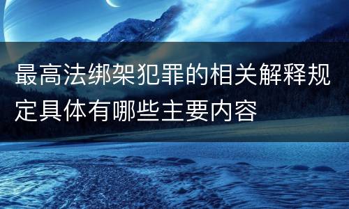 最高法绑架犯罪的相关解释规定具体有哪些主要内容