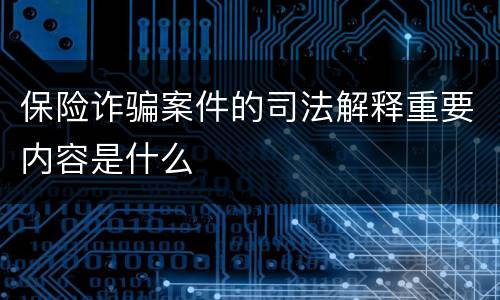 保险诈骗案件的司法解释重要内容是什么