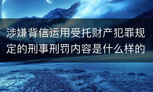 涉嫌背信运用受托财产犯罪规定的刑事刑罚内容是什么样的