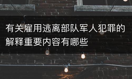 有关雇用逃离部队军人犯罪的解释重要内容有哪些
