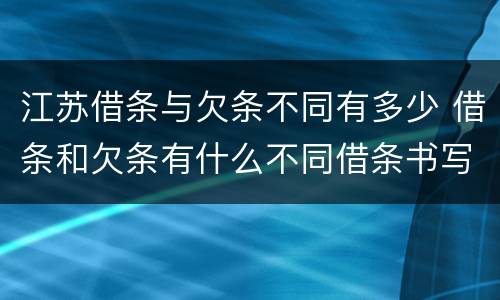 江苏借条与欠条不同有多少 借条和欠条有什么不同借条书写