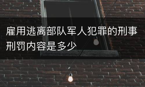 雇用逃离部队军人犯罪的刑事刑罚内容是多少