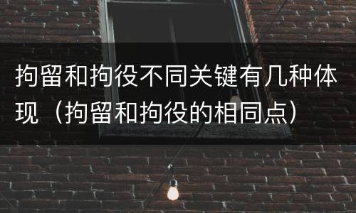 拘留和拘役不同关键有几种体现（拘留和拘役的相同点）