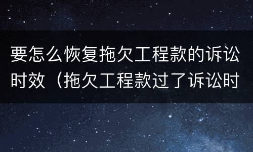 要怎么恢复拖欠工程款的诉讼时效（拖欠工程款过了诉讼时效怎么办）