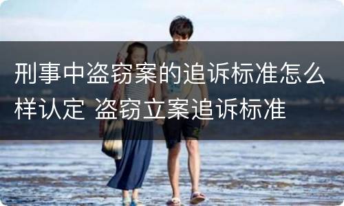 刑事中盗窃案的追诉标准怎么样认定 盗窃立案追诉标准