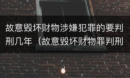 故意毁坏财物涉嫌犯罪的要判刑几年（故意毁坏财物罪判刑多久）