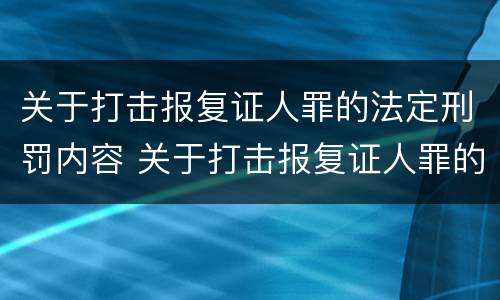 关于打击报复证人罪的法定刑罚内容 关于打击报复证人罪的法定刑罚内容有哪些