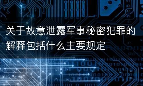 关于故意泄露军事秘密犯罪的解释包括什么主要规定