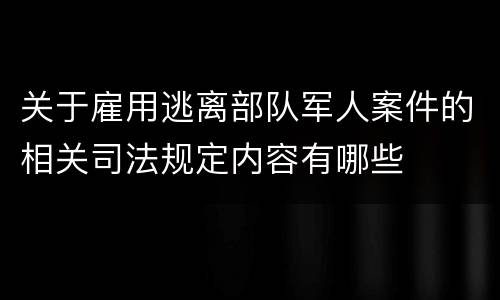关于雇用逃离部队军人案件的相关司法规定内容有哪些