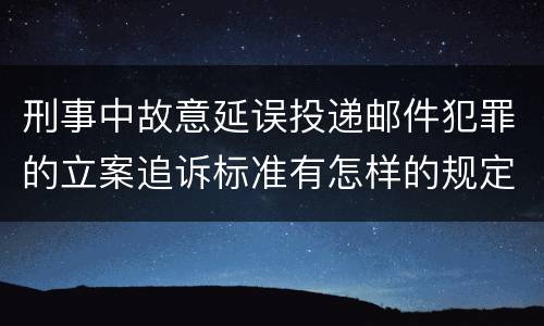 刑事中故意延误投递邮件犯罪的立案追诉标准有怎样的规定