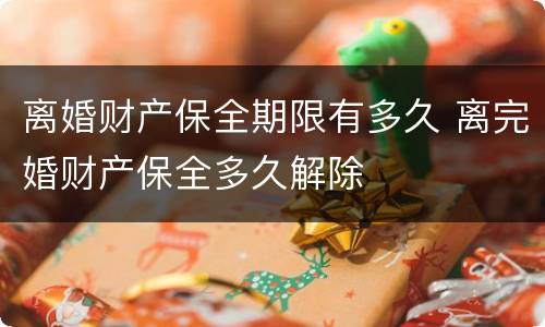 离婚财产保全期限有多久 离完婚财产保全多久解除