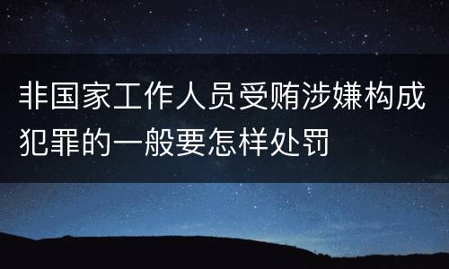 非国家工作人员受贿涉嫌构成犯罪的一般要怎样处罚