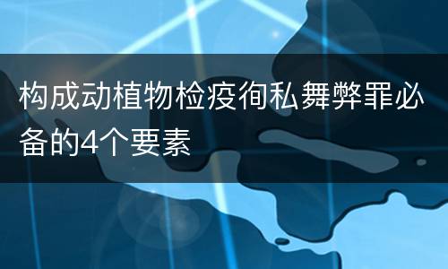 构成动植物检疫徇私舞弊罪必备的4个要素