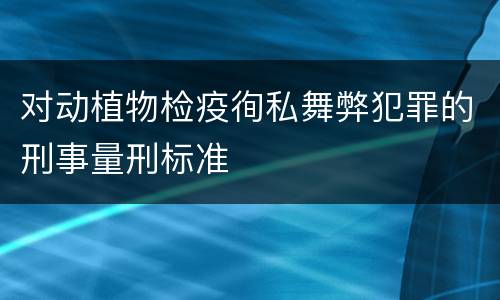 对动植物检疫徇私舞弊犯罪的刑事量刑标准