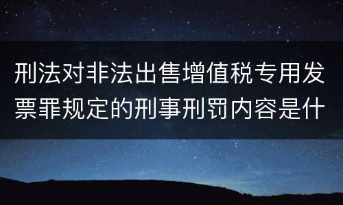刑法对非法出售增值税专用发票罪规定的刑事刑罚内容是什么样的