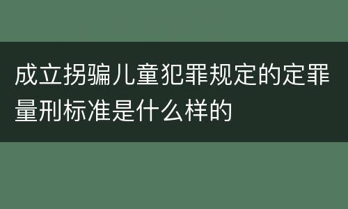 成立拐骗儿童犯罪规定的定罪量刑标准是什么样的