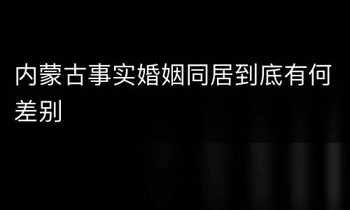 内蒙古事实婚姻同居到底有何差别