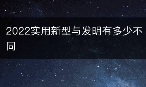 2022实用新型与发明有多少不同