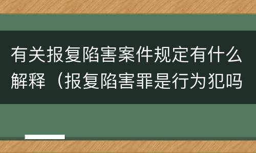 有关报复陷害案件规定有什么解释（报复陷害罪是行为犯吗）