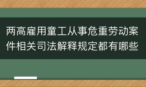 两高雇用童工从事危重劳动案件相关司法解释规定都有哪些