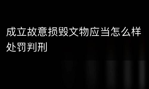 成立故意损毁文物应当怎么样处罚判刑