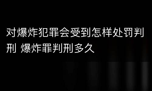对爆炸犯罪会受到怎样处罚判刑 爆炸罪判刑多久