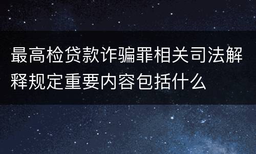 最高检贷款诈骗罪相关司法解释规定重要内容包括什么