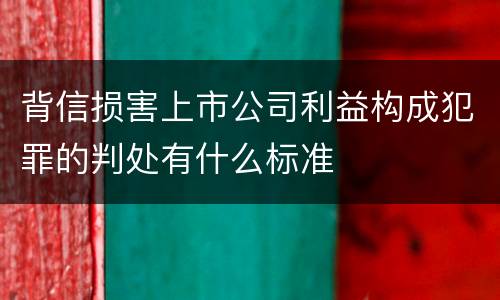 背信损害上市公司利益构成犯罪的判处有什么标准