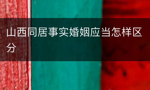 山西同居事实婚姻应当怎样区分