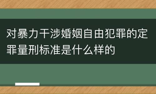 对暴力干涉婚姻自由犯罪的定罪量刑标准是什么样的