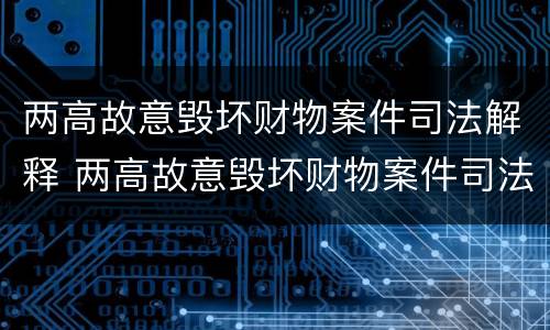 两高故意毁坏财物案件司法解释 两高故意毁坏财物案件司法解释最新