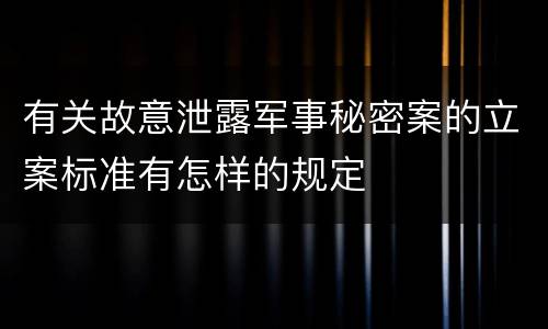 有关故意泄露军事秘密案的立案标准有怎样的规定