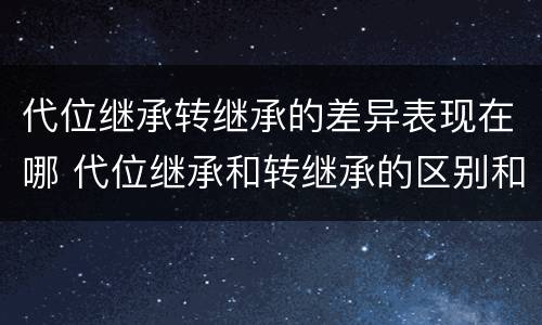 代位继承转继承的差异表现在哪 代位继承和转继承的区别和联系