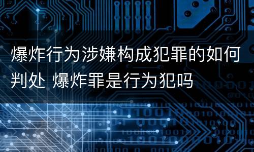 爆炸行为涉嫌构成犯罪的如何判处 爆炸罪是行为犯吗