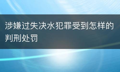 涉嫌过失决水犯罪受到怎样的判刑处罚