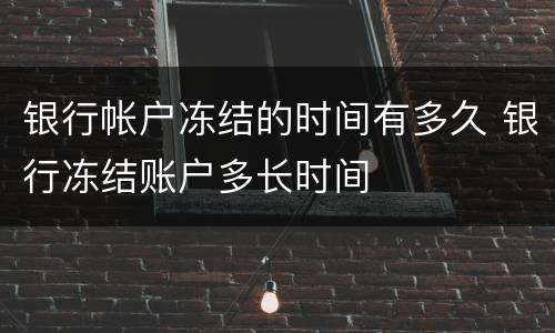 银行帐户冻结的时间有多久 银行冻结账户多长时间