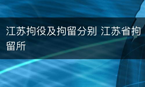 江苏拘役及拘留分别 江苏省拘留所