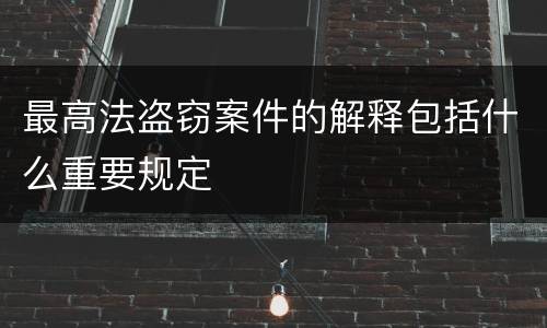 最高法盗窃案件的解释包括什么重要规定