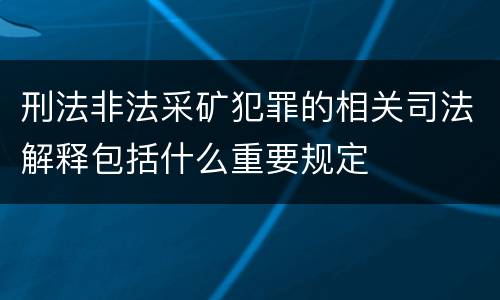 刑法非法采矿犯罪的相关司法解释包括什么重要规定