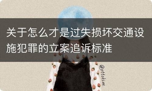 关于怎么才是过失损坏交通设施犯罪的立案追诉标准