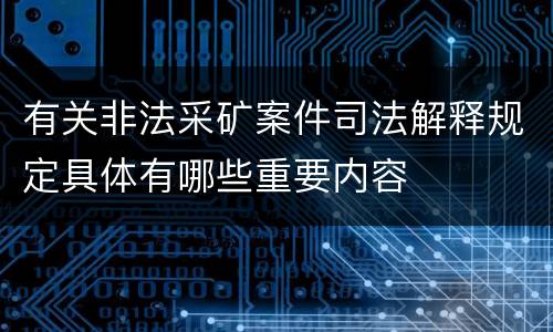 有关非法采矿案件司法解释规定具体有哪些重要内容