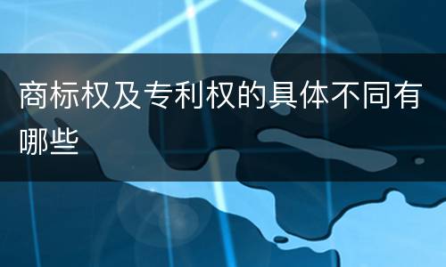 商标权及专利权的具体不同有哪些