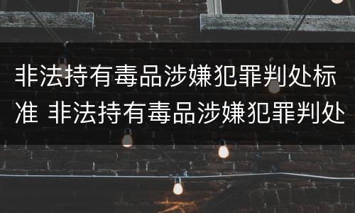 非法持有毒品涉嫌犯罪判处标准 非法持有毒品涉嫌犯罪判处标准是什么