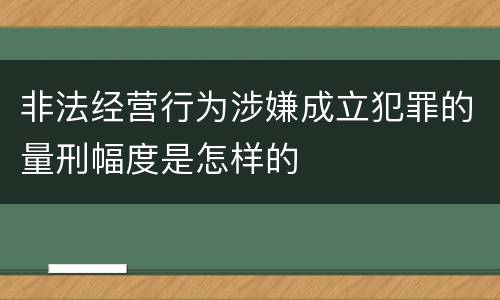 非法经营行为涉嫌成立犯罪的量刑幅度是怎样的