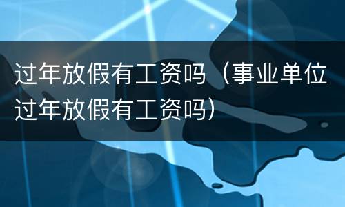 过年放假有工资吗（事业单位过年放假有工资吗）