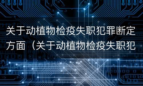关于动植物检疫失职犯罪断定方面（关于动植物检疫失职犯罪断定方面的建议）