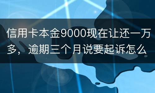 信用卡本金9000现在让还一万多，逾期三个月说要起诉怎么应对