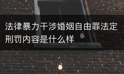 法律暴力干涉婚姻自由罪法定刑罚内容是什么样